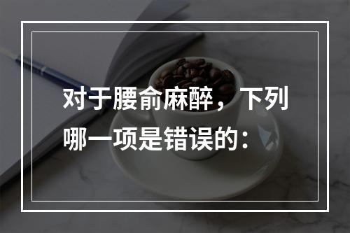 对于腰俞麻醉，下列哪一项是错误的：