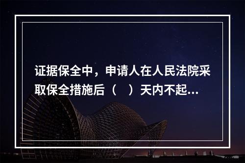 证据保全中，申请人在人民法院采取保全措施后（　）天内不起诉，