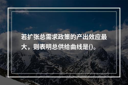 若扩张总需求政策的产出效应最大，则表明总供给曲线是()。