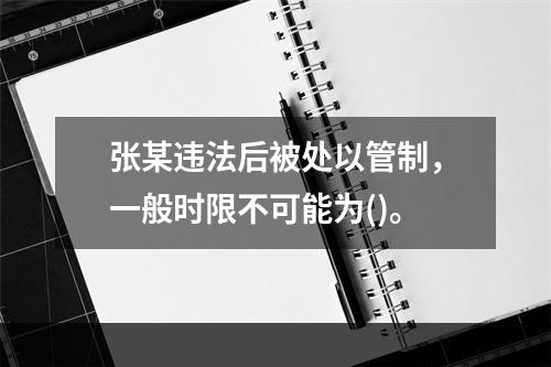 张某违法后被处以管制，一般时限不可能为()。