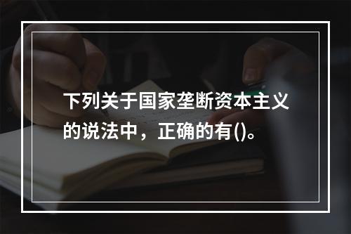 下列关于国家垄断资本主义的说法中，正确的有()。