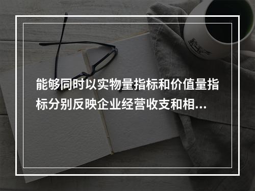 能够同时以实物量指标和价值量指标分别反映企业经营收支和相关现