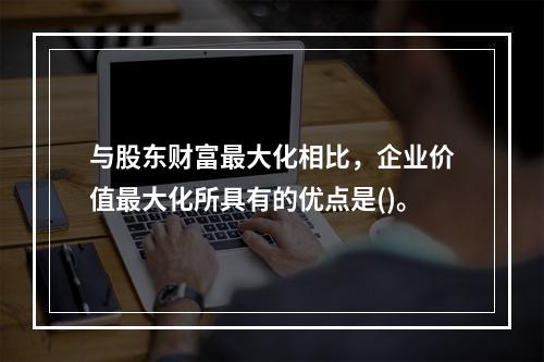 与股东财富最大化相比，企业价值最大化所具有的优点是()。