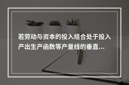 若劳动与资本的投入组合处于投入产出生产函数等产量线的垂直部分