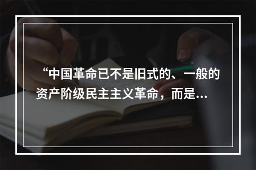 “中国革命已不是旧式的、一般的资产阶级民主主义革命，而是新的