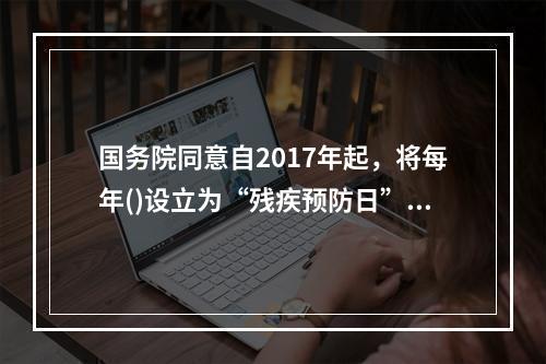 国务院同意自2017年起，将每年()设立为“残疾预防日”。