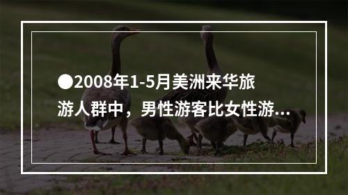 ●2008年1-5月美洲来华旅游人群中，男性游客比女性游客多