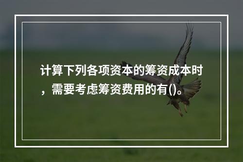 计算下列各项资本的筹资成本时，需要考虑筹资费用的有()。