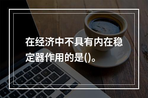 在经济中不具有内在稳定器作用的是()。