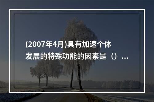 (2007年4月)具有加速个体发展的特殊功能的因素是（）。