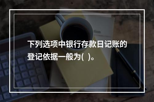 下列选项中银行存款日记账的登记依据一般为(  )。