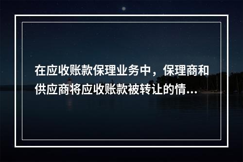 在应收账款保理业务中，保理商和供应商将应收账款被转让的情况通