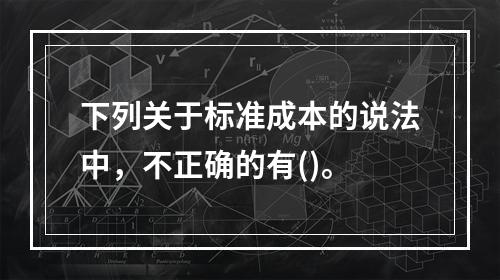 下列关于标准成本的说法中，不正确的有()。