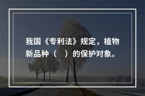 我国《专利法》规定，植物新品种（　）的保护对象。