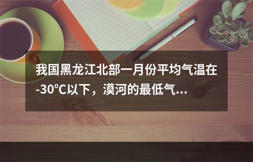 我国黑龙江北部一月份平均气温在-30℃以下，漠河的最低气温曾