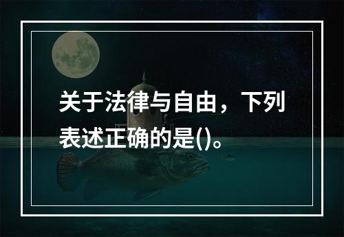 关于法律与自由，下列表述正确的是()。