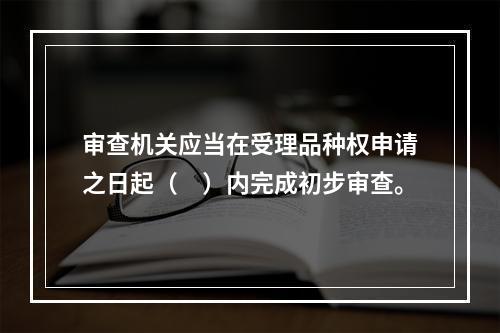 审查机关应当在受理品种权申请之日起（　）内完成初步审查。