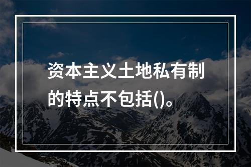 资本主义土地私有制的特点不包括()。