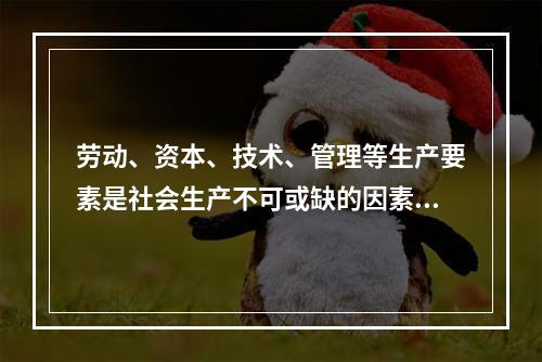 劳动、资本、技术、管理等生产要素是社会生产不可或缺的因素。在