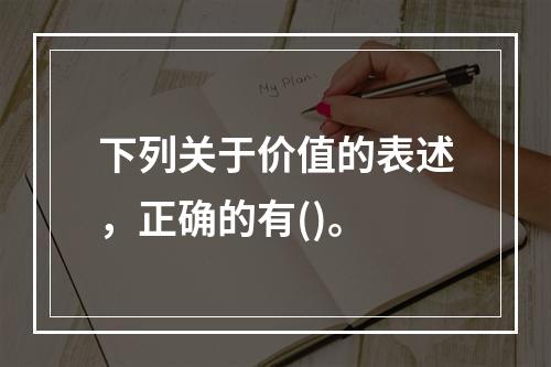 下列关于价值的表述，正确的有()。