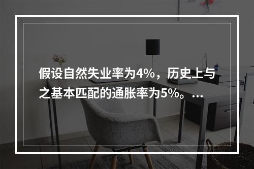 假设自然失业率为4%，历史上与之基本匹配的通胀率为5%。如果