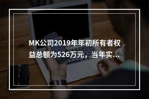 MK公司2019年年初所有者权益总额为526万元，当年实现净