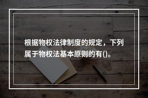 根据物权法律制度的规定，下列属于物权法基本原则的有()。