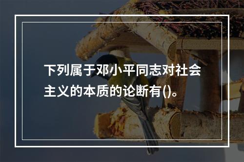 下列属于邓小平同志对社会主义的本质的论断有()。