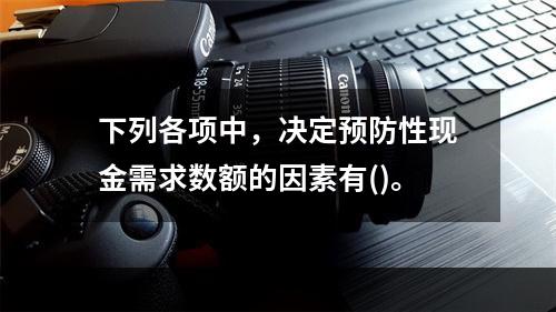 下列各项中，决定预防性现金需求数额的因素有()。