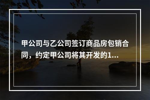 甲公司与乙公司签订商品房包销合同，约定甲公司将其开发的10套