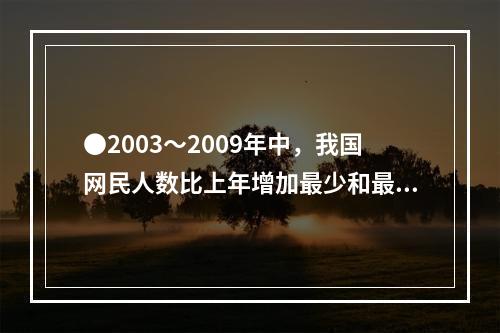 ●2003～2009年中，我国网民人数比上年增加最少和最多的