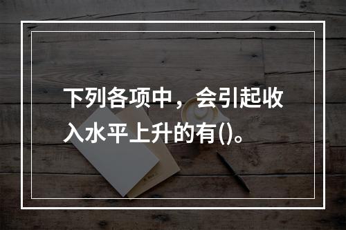 下列各项中，会引起收入水平上升的有()。