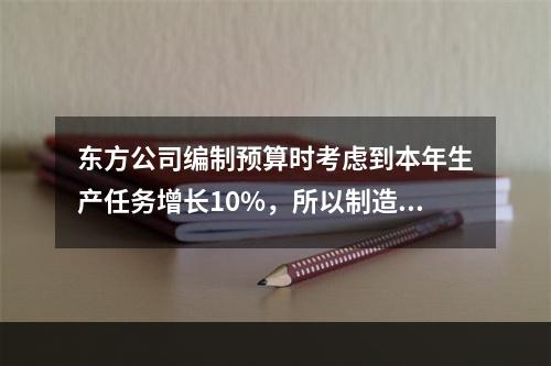 东方公司编制预算时考虑到本年生产任务增长10%，所以制造费用