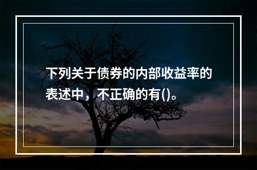 下列关于债券的内部收益率的表述中，不正确的有()。