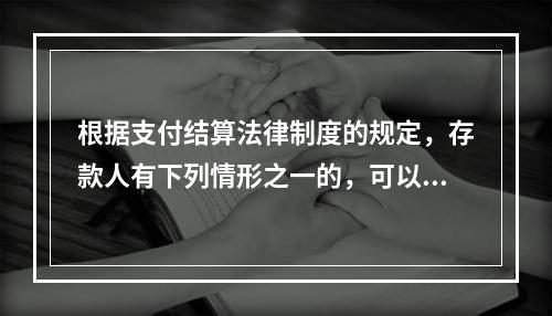 根据支付结算法律制度的规定，存款人有下列情形之一的，可以在异