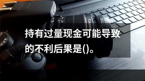 持有过量现金可能导致的不利后果是()。