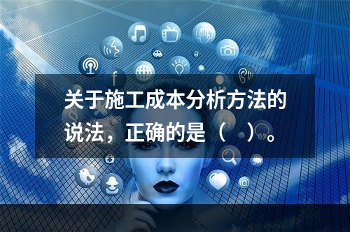 关于施工成本分析方法的说法，正确的是（　）。