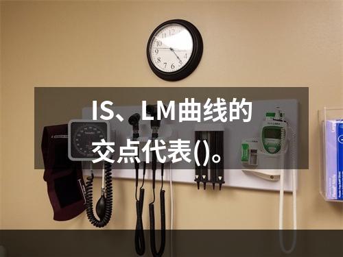 IS、LM曲线的交点代表()。