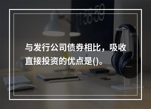 与发行公司债券相比，吸收直接投资的优点是()。