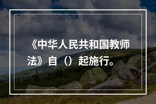 《中华人民共和国教师法》自（）起施行。