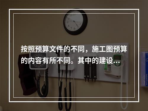 按照预算文件的不同，施工图预算的内容有所不同。其中的建设项目