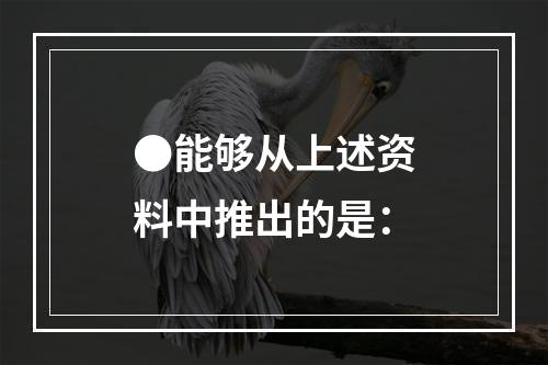 ●能够从上述资料中推出的是：