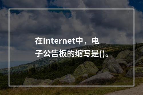 在Internet中，电子公告板的缩写是()。