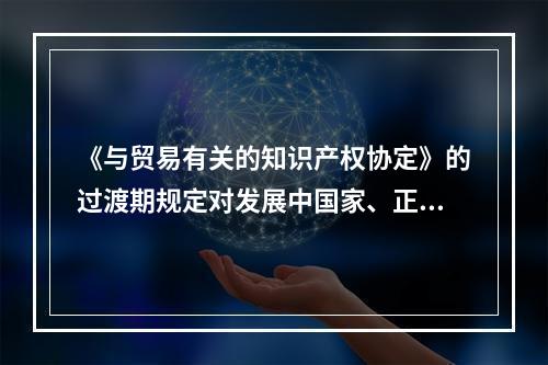 《与贸易有关的知识产权协定》的过渡期规定对发展中国家、正从中