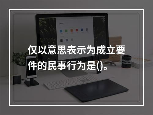 仅以意思表示为成立要件的民事行为是()。