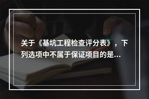 关于《基坑工程检查评分表》，下列选项中不属于保证项目的是（　