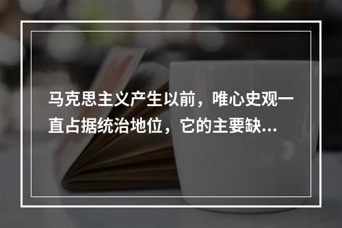 马克思主义产生以前，唯心史观一直占据统治地位，它的主要缺陷包