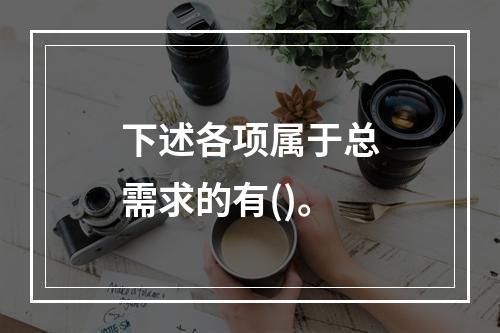 下述各项属于总需求的有()。