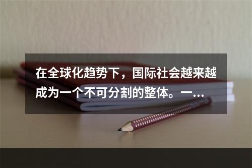 在全球化趋势下，国际社会越来越成为一个不可分割的整体。一国安