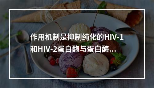 作用机制是抑制纯化的HIV-1和HIV-2蛋白酶与蛋白酶的活